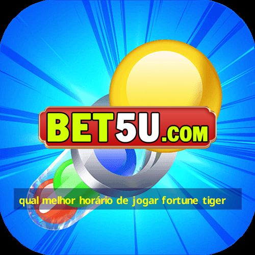 qual melhor horário de jogar fortune tiger